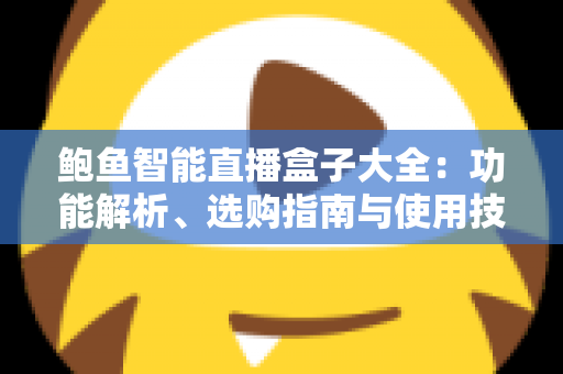 鲍鱼智能直播盒子大全：功能解析、选购指南与使用技巧全攻略