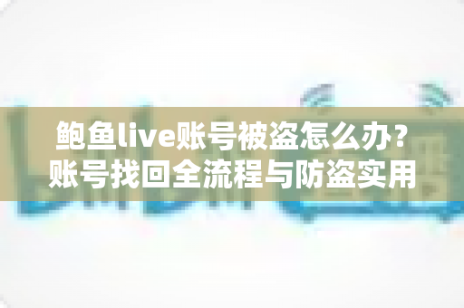 鲍鱼live账号被盗怎么办?账号找回全流程与防盗实用指南 鲍鱼live账号被盗怎么办?账号找回全流程与防盗实用指南