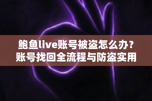 鲍鱼live账号被盗怎么办？账号找回全流程与防盗实用指南