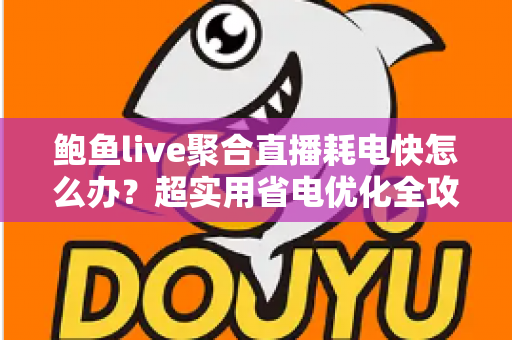 鲍鱼live聚合直播耗电快怎么办?超实用省电优化全攻略,让你畅快追播一整天不断电 鲍鱼live聚合直播耗电快怎么办?超实用省电优化全攻略,让你畅快追播一整天不断电