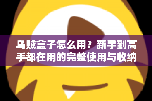 乌贼盒子怎么用？新手到高手都在用的完整使用与收纳指南