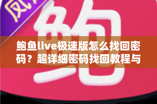 鲍鱼live极速版怎么找回密码?超详细密码找回教程与账号安全防护指南 鲍鱼live极速版怎么找回密码?超详细密码找回教程与账号安全防护指南