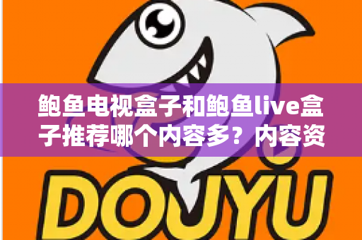 鲍鱼电视盒子和鲍鱼live盒子推荐哪个内容多？内容资源、观影体验与选购建议一文说清