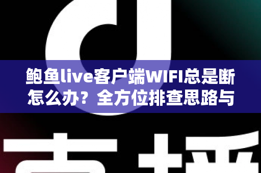 鲍鱼live客户端WIFI总是断怎么办？全方位排查思路与实用解决方案一学就会
