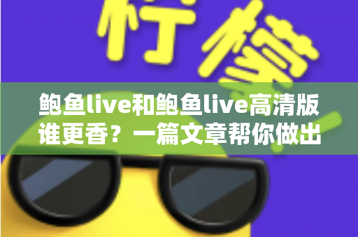 鲍鱼live和鲍鱼live高清版谁更香？一篇文章帮你做出最佳选择