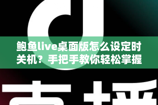 鲍鱼live桌面版怎么设定时关机?手把手教你轻松掌握定时关机技巧 鲍鱼live桌面版怎么设定时关机?手把手教你轻松掌握定时关机技巧