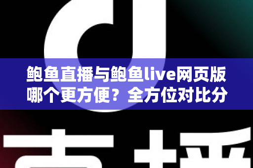 鲍鱼直播与鲍鱼live网页版哪个更方便?全方位对比分析,帮你选出最适合自己的观看方式 鲍鱼直播与鲍鱼live网页版哪个更方便?全方位对比分析,帮你选出最适合自己的观看方式