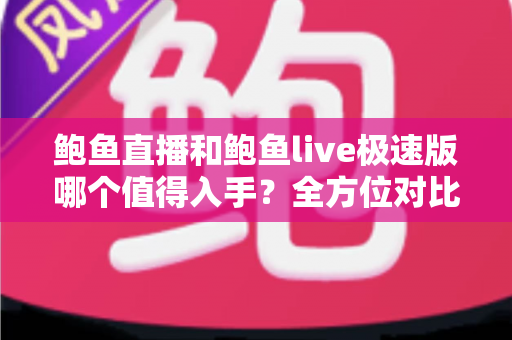 鲍鱼直播和鲍鱼live极速版哪个值得入手？全方位对比评测帮你轻松做决定