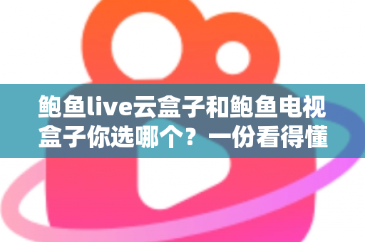 鲍鱼live云盒子和鲍鱼电视盒子你选哪个?一份看得懂的选购对比指南 鲍鱼live云盒子和鲍鱼电视盒子你选哪个?一份看得懂的选购对比指南