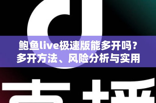 鲍鱼live极速版能多开吗?多开方法、风险分析与实用指南一文读懂 鲍鱼live极速版能多开吗?多开方法、风险分析与实用指南一文读懂