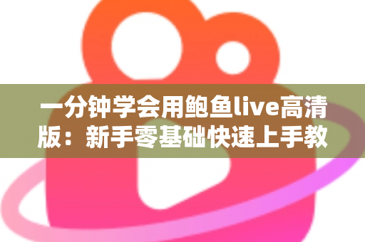 一分钟学会用鲍鱼live高清版：新手零基础快速上手教程与实用技巧全解析