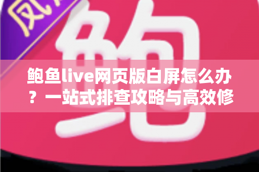 鲍鱼live网页版白屏怎么办?一站式排查攻略与高效修复方案,让您秒速重返直播间 鲍鱼live网页版白屏怎么办?一站式排查攻略与高效修复方案,让您秒速重返直播间