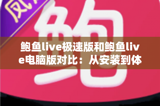 鲍鱼live极速版和鲍鱼live电脑版对比：从安装到体验的全方位选择指南