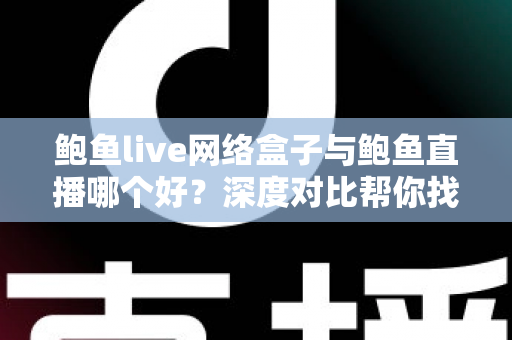 鲍鱼live网络盒子与鲍鱼直播哪个好?深度对比帮你找到最适合的观看方案 鲍鱼live网络盒子与鲍鱼直播哪个好?深度对比帮你找到最适合的观看方案