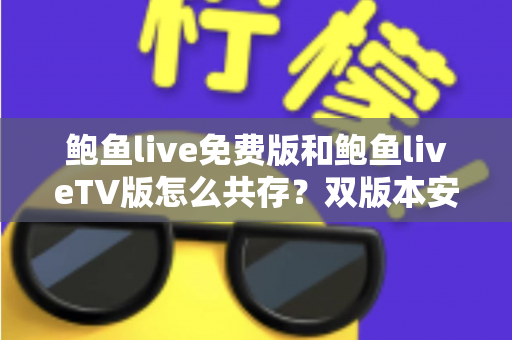 鲍鱼live免费版和鲍鱼liveTV版怎么共存？双版本安装兼容全攻略