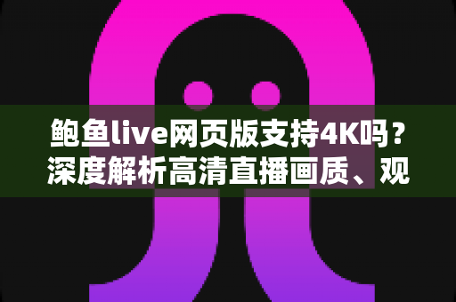 鲍鱼live网页版支持4K吗？深度解析高清直播画质、观看条件与优化技巧