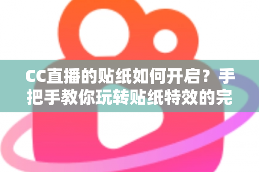 CC直播的贴纸如何开启?手把手教你玩转贴纸特效的完整实用攻略 CC直播的贴纸如何开启?手把手教你玩转贴纸特效的完整实用攻略