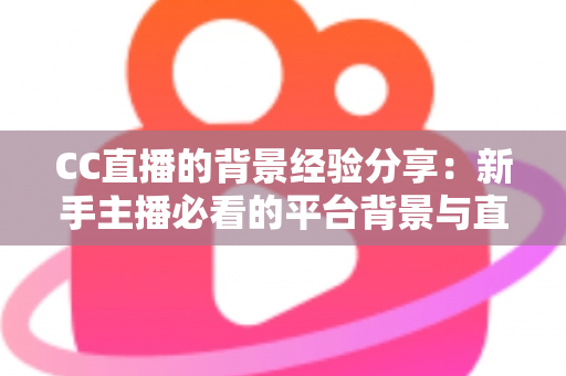 CC直播的背景经验分享:新手主播必看的平台背景与直播间搭建实战指南 CC直播的背景经验分享:新手主播必看的平台背景与直播间搭建实战指南