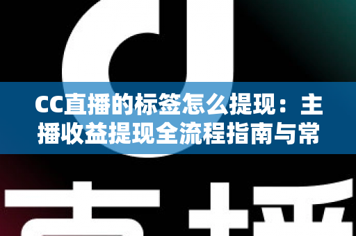 CC直播的标签怎么提现:主播收益提现全流程指南与常见问题详解 CC直播的标签怎么提现:主播收益提现全流程指南与常见问题详解
