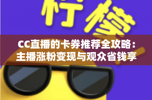 CC直播的卡券推荐全攻略:主播涨粉变现与观众省钱享福利的实用指南 CC直播的卡券推荐全攻略:主播涨粉变现与观众省钱享福利的实用指南