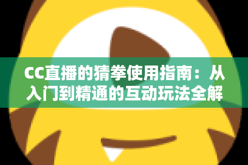 CC直播的猜拳使用指南：从入门到精通的互动玩法全解析