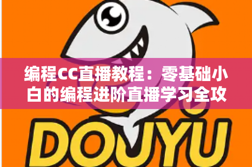 编程CC直播教程:零基础小白的编程进阶直播学习全攻略 编程CC直播教程:零基础小白的编程进阶直播学习全攻略