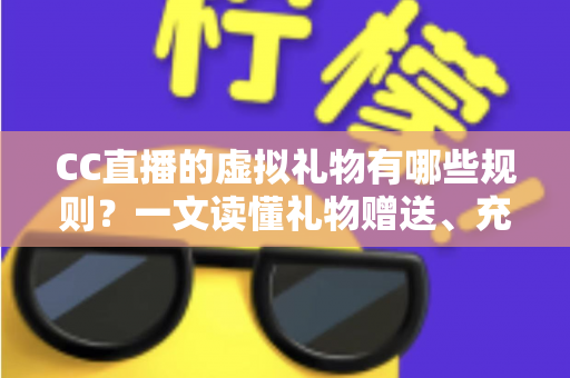 CC直播的虚拟礼物有哪些规则?一文读懂礼物赠送、充值与收益全规范 CC直播的虚拟礼物有哪些规则?一文读懂礼物赠送、充值与收益全规范