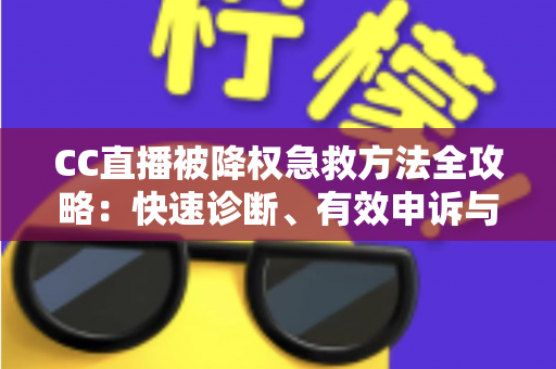 CC直播被降权急救方法全攻略：快速诊断、有效申诉与流量恢复指南