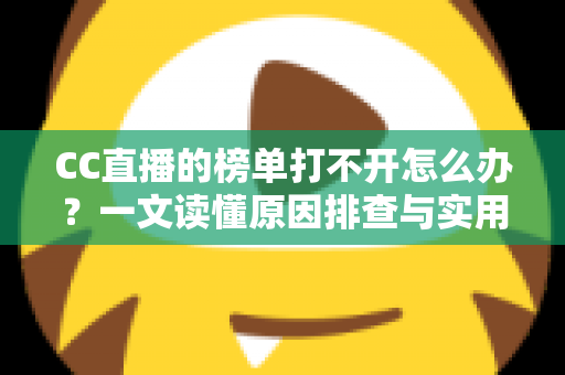 CC直播的榜单打不开怎么办？一文读懂原因排查与实用解决技巧
