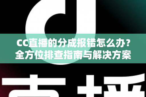 CC直播的分成报错怎么办?全方位排查指南与解决方案,助主播轻松搞定收益结算难题 CC直播的分成报错怎么办?全方位排查指南与解决方案,助主播轻松搞定收益结算难题