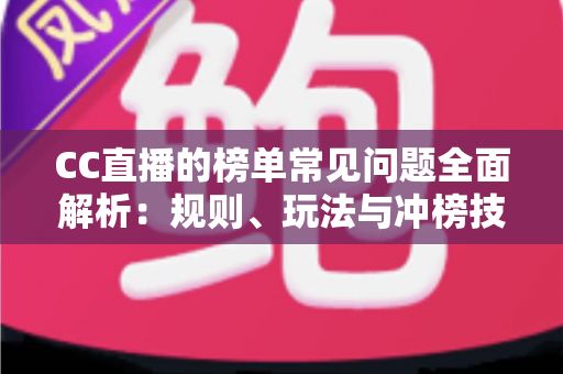 CC直播的榜单常见问题全面解析:规则、玩法与冲榜技巧一站式指南 CC直播的榜单常见问题全面解析:规则、玩法与冲榜技巧一站式指南