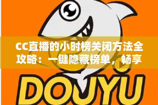CC直播的小时榜关闭方法全攻略:一键隐藏榜单,畅享清爽直播体验 CC直播的小时榜关闭方法全攻略:一键隐藏榜单,畅享清爽直播体验