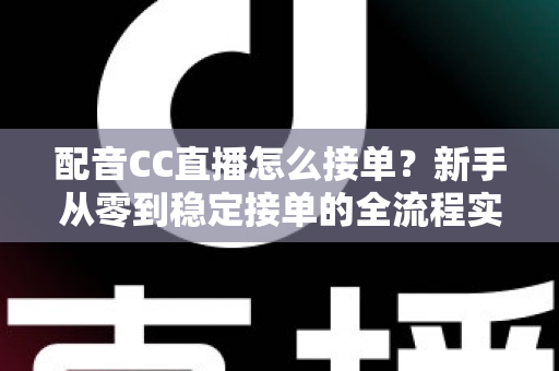 配音CC直播怎么接单？新手从零到稳定接单的全流程实战指南