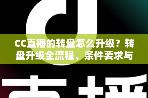 CC直播的转盘怎么升级?转盘升级全流程、条件要求与实用技巧一网打尽 CC直播的转盘怎么升级?转盘升级全流程、条件要求与实用技巧一网打尽