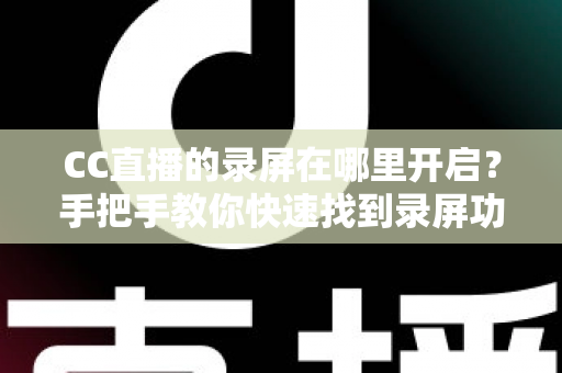 CC直播的录屏在哪里开启?手把手教你快速找到录屏功能,轻松保存每一帧精彩画面 CC直播的录屏在哪里开启?手把手教你快速找到录屏功能,轻松保存每一帧精彩画面