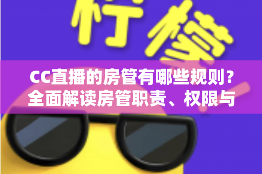 CC直播的房管有哪些规则?全面解读房管职责、权限与管理细则 CC直播的房管有哪些规则?全面解读房管职责、权限与管理细则