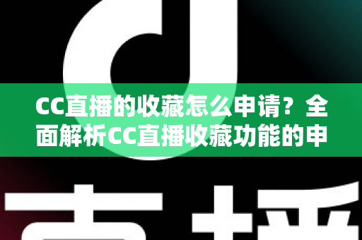 CC直播的收藏怎么申请？全面解析CC直播收藏功能的申请流程与实用技巧