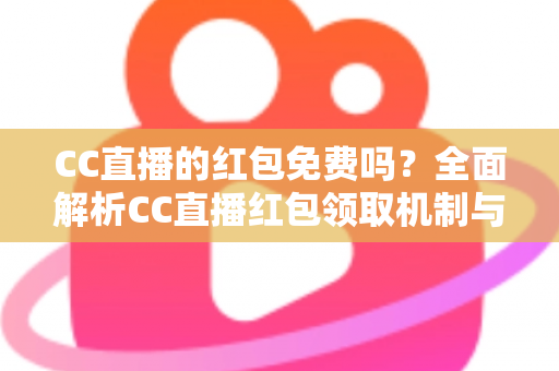 CC直播的红包免费吗?全面解析CC直播红包领取机制与实用攻略 CC直播的红包免费吗?全面解析CC直播红包领取机制与实用攻略