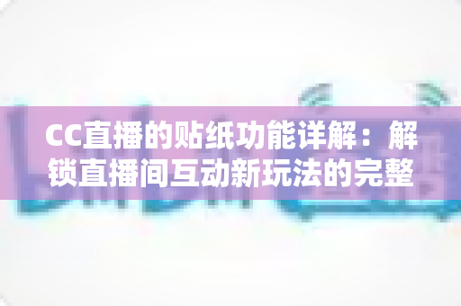 CC直播的贴纸功能详解：解锁直播间互动新玩法的完整指南