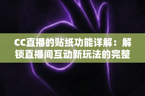 CC直播的贴纸功能详解：解锁直播间互动新玩法的完整指南