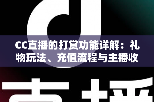 CC直播的打赏功能详解:礼物玩法、充值流程与主播收益一站式全解析 CC直播的打赏功能详解:礼物玩法、充值流程与主播收益一站式全解析