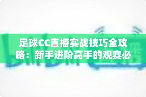 足球CC直播实战技巧全攻略：新手进阶高手的观赛必备指南