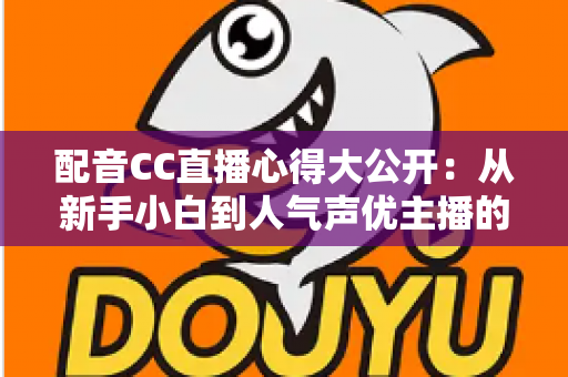 配音CC直播心得大公开:从新手小白到人气声优主播的实战技巧与避坑指南全解析 配音CC直播心得大公开:从新手小白到人气声优主播的实战技巧与避坑指南全解析