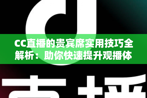 CC直播的贵宾席实用技巧全解析:助你快速提升观播体验与互动价值的进阶指南 CC直播的贵宾席实用技巧全解析:助你快速提升观播体验与互动价值的进阶指南