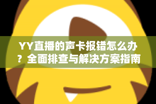 YY直播的声卡报错怎么办？全面排查与解决方案指南，让直播快速恢复正常