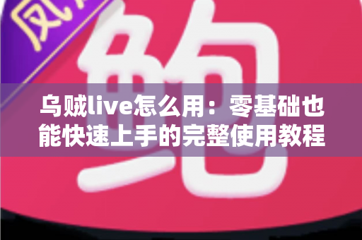 乌贼live怎么用:零基础也能快速上手的完整使用教程与实用技巧指南 乌贼live怎么用:零基础也能快速上手的完整使用教程与实用技巧指南