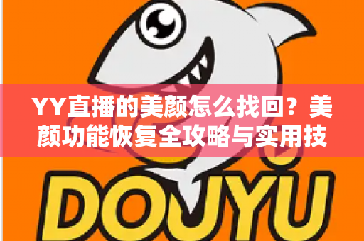 YY直播的美颜怎么找回？美颜功能恢复全攻略与实用技巧分享