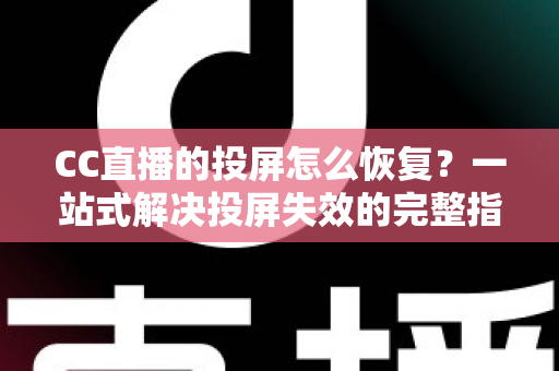 CC直播的投屏怎么恢复?一站式解决投屏失效的完整指南 CC直播的投屏怎么恢复?一站式解决投屏失效的完整指南