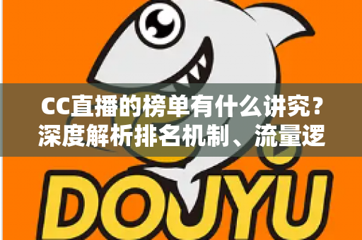 CC直播的榜单有什么讲究?深度解析排名机制、流量逻辑与实用冲榜攻略 CC直播的榜单有什么讲究?深度解析排名机制、流量逻辑与实用冲榜攻略
