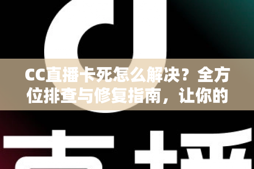 CC直播卡死怎么解决?全方位排查与修复指南,让你的直播流畅不卡顿 CC直播卡死怎么解决?全方位排查与修复指南,让你的直播流畅不卡顿